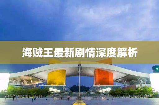 海賊王最新劇情深度解析