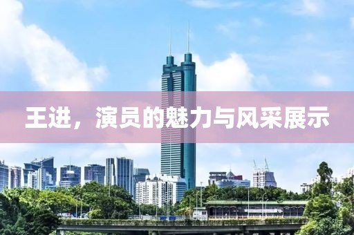 王進，演員的魅力與風采展示
