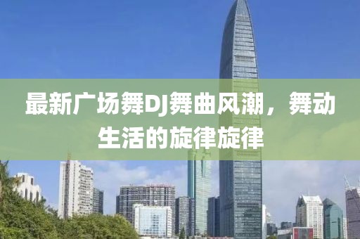 最新廣場舞DJ舞曲風潮，舞動生活的旋律旋律