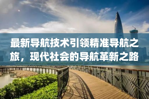 最新導航技術引領精準導航之旅，現代社會的導航革新之路