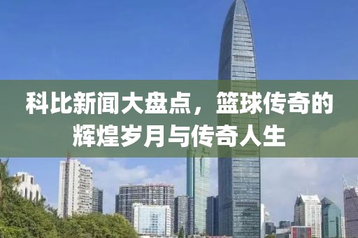 科比新聞大盤點，籃球傳奇的輝煌歲月與傳奇人生