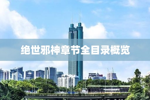 絕世邪神章節全目錄概覽