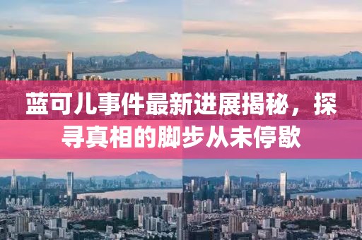 藍可兒事件最新進展揭秘，探尋真相的腳步從未停歇