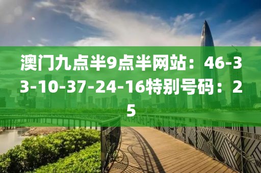 澳門九點半9點半網站：46-33-10-37-24-16特別號碼：25