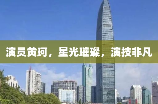 演員黃珂，星光璀璨，演技非凡