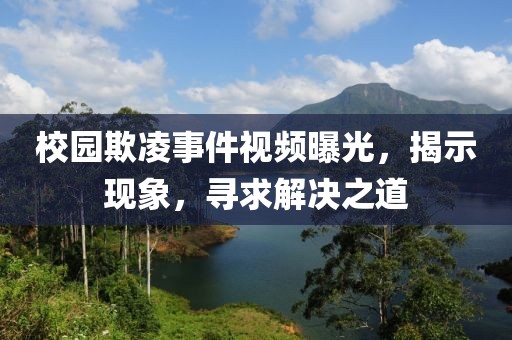 校園欺凌事件視頻曝光，揭示現象，尋求解決之道