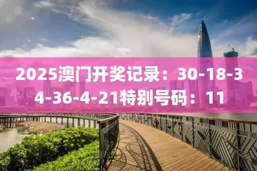 2025澳門開獎記錄：30-18-34-36-4-21特別號碼：11