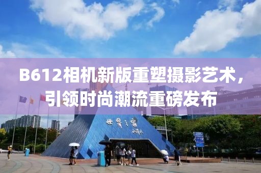 B612相機新版重塑攝影藝術，引領時尚潮流重磅發布