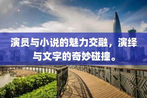 演員與小說的魅力交融，演繹與文字的奇妙碰撞。
