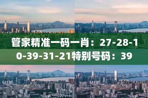 管家精準一碼一肖：27-28-10-39-31-21特別號碼：39