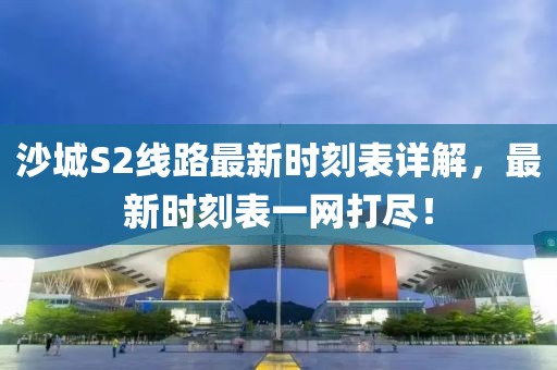 沙城S2線路最新時刻表詳解，最新時刻表一網打盡！