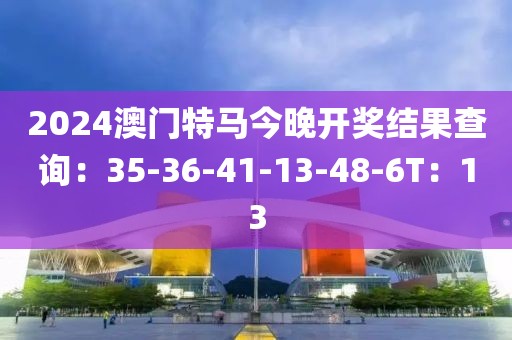 2024澳門特馬今晚開獎結果查詢：35-36-41-13-48-6T：13