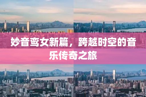 妙音鸞女新篇，跨越時空的音樂傳奇之旅