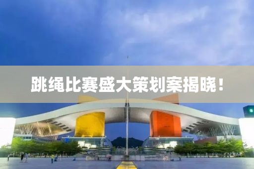 跳繩比賽盛大策劃案揭曉！