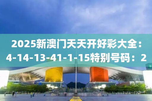 2025新澳門天天開好彩大全：4-14-13-41-1-15特別號碼：2