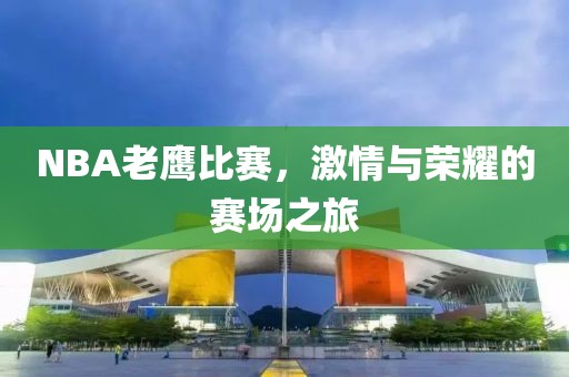 NBA老鷹比賽，激情與榮耀的賽場之旅