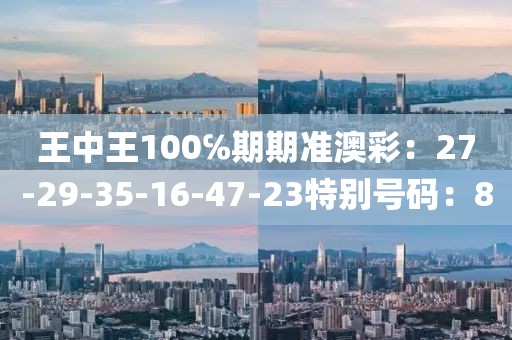 王中王100℅期期準澳彩：27-29-35-16-47-23特別號碼：8