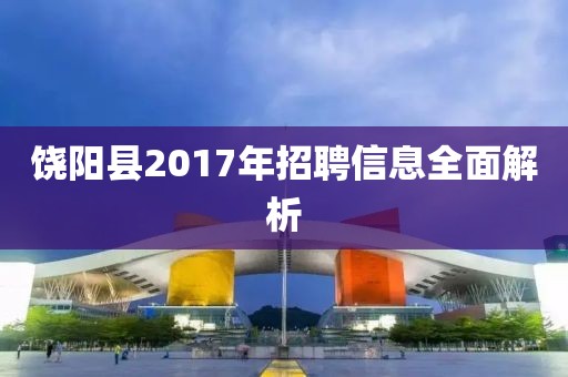 饒陽縣2017年招聘信息全面解析