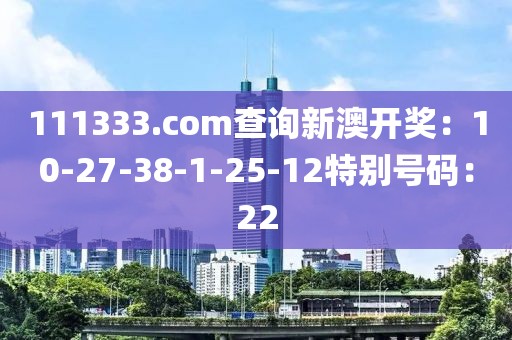 111333.соm查詢新澳開獎：10-27-38-1-25-12特別號碼：22