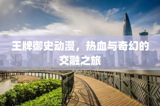 王牌御史動漫，熱血與奇幻的交融之旅