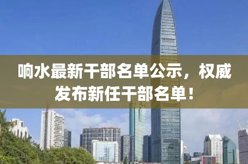 響水最新干部名單公示，權威發布新任干部名單！