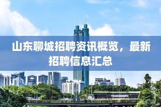 山東聊城招聘資訊概覽，最新招聘信息匯總