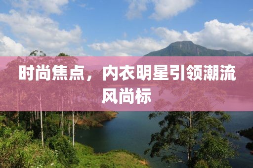 時尚焦點，內衣明星引領潮流風尚標