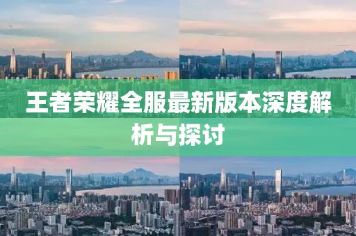王者榮耀全服最新版本深度解析與探討