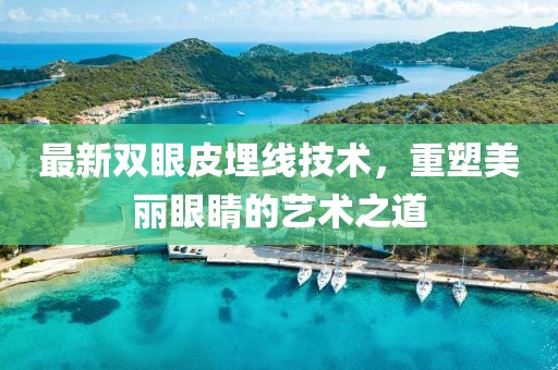 最新雙眼皮埋線技術，重塑美麗眼睛的藝術之道
