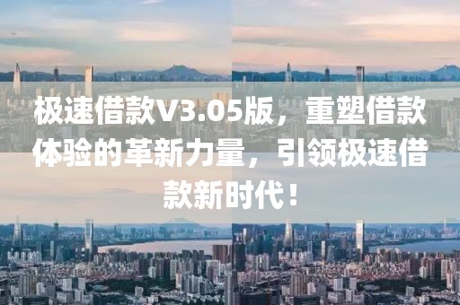 極速借款V3.05版，重塑借款體驗的革新力量，引領極速借款新時代！