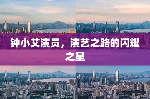 鐘小艾演員，演藝之路的閃耀之星