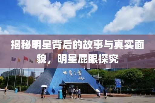 揭秘明星背后的故事與真實面貌，明星屁眼探究