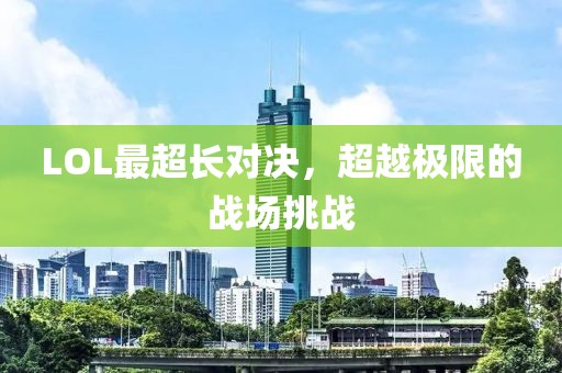LOL最超長對決，超越極限的戰場挑戰