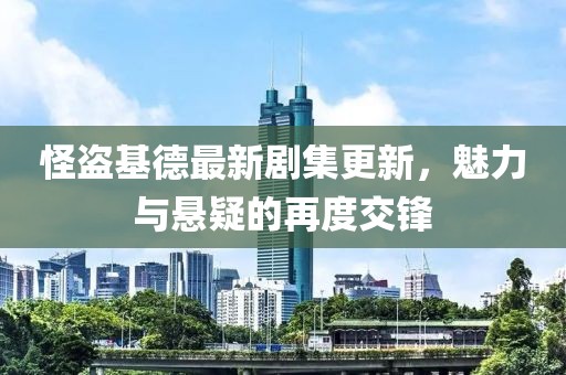 怪盜基德最新劇集更新，魅力與懸疑的再度交鋒