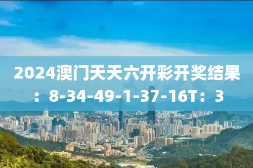 2024澳門天天六開彩開獎結果：8-34-49-1-37-16T：3