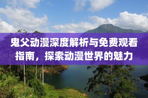 鬼父動漫深度解析與免費觀看指南，探索動漫世界的魅力