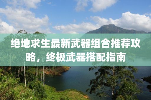 絕地求生最新武器組合推薦攻略，終極武器搭配指南