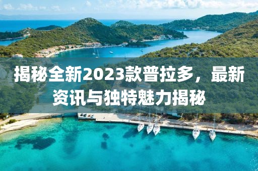 揭秘全新2023款普拉多，最新資訊與獨特魅力揭秘