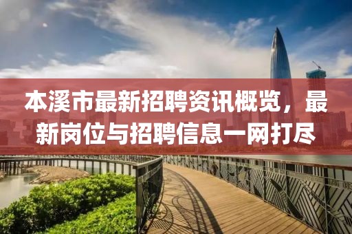 本溪市最新招聘資訊概覽，最新崗位與招聘信息一網打盡