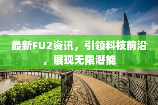 最新FU2資訊，引領科技前沿，展現無限潛能