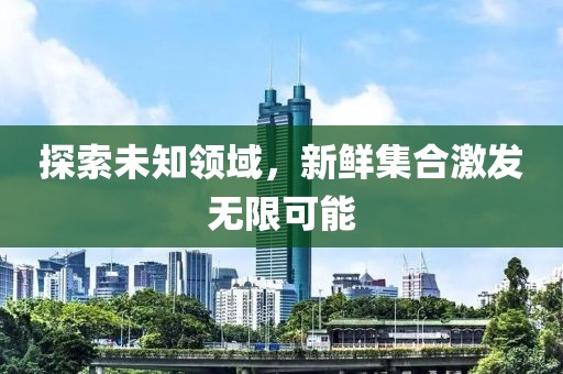 探索未知領域，新鮮集合激發無限可能