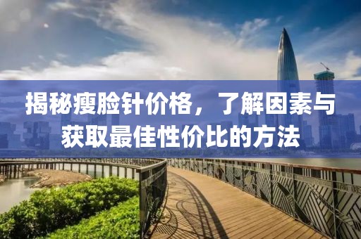 揭秘瘦臉針價格，了解因素與獲取最佳性價比的方法
