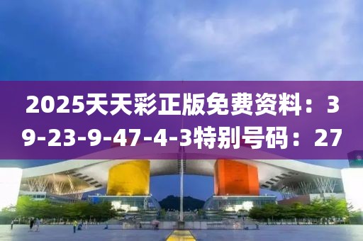2025天天彩正版免費資料：39-23-9-47-4-3特別號碼：27