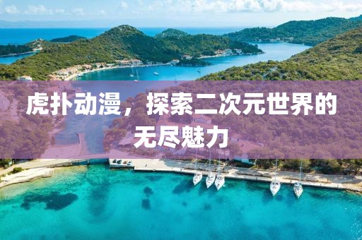 虎撲動漫，探索二次元世界的無盡魅力
