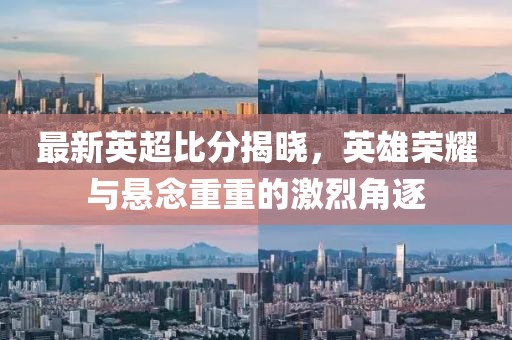 最新英超比分揭曉，英雄榮耀與懸念重重的激烈角逐