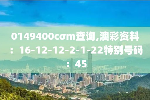 0149400cσm查詢,澳彩資料：16-12-12-2-1-22特別號碼：45