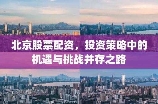 北京股票配資，投資策略中的機遇與挑戰并存之路