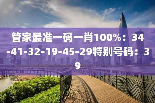 管家最準一碼一肖100%：34-41-32-19-45-29特別號碼：39