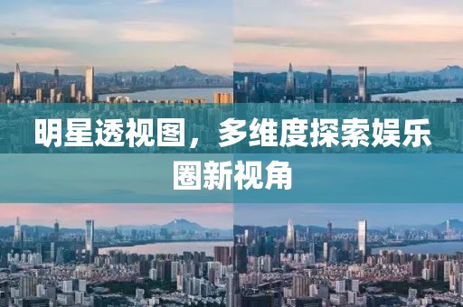 明星透視圖，多維度探索娛樂圈新視角