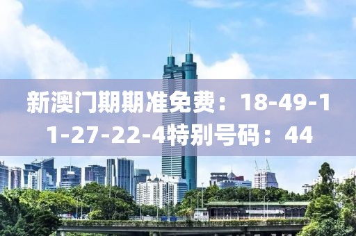 新澳門期期準免費：18-49-11-27-22-4特別號碼：44